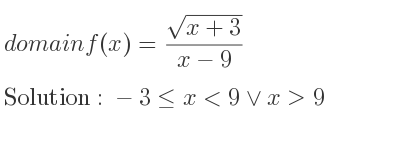 The domain of f(x)=(sqrt(x+3))/(x-9) is -3<= x<9\lor x>9